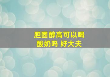 胆固醇高可以喝酸奶吗 好大夫